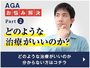 AGAお悩み解決Part2 どのような治療がいいのか？ どのような治療がいいのか分からない方はコチラ