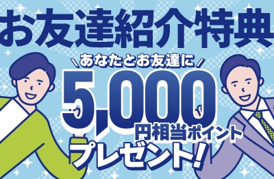 お友達紹介特典で5,000ポイントプレゼント！