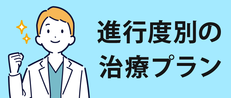 どんな進行度でも、改善治療を提案